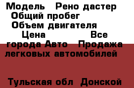  › Модель ­ Рено дастер › Общий пробег ­ 28 000 › Объем двигателя ­ 2 › Цена ­ 700 000 - Все города Авто » Продажа легковых автомобилей   . Тульская обл.,Донской г.